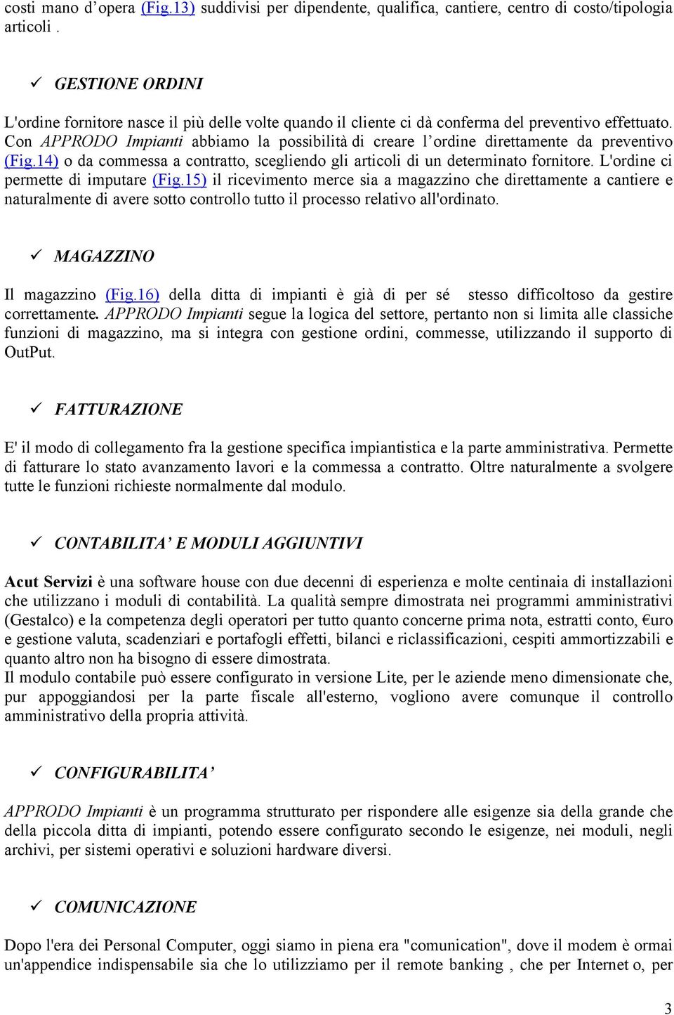 Con APPRODO Impianti abbiamo la possibilità di creare l ordine direttamente da preventivo (Fig.14) o da commessa a contratto, scegliendo gli articoli di un determinato fornitore.