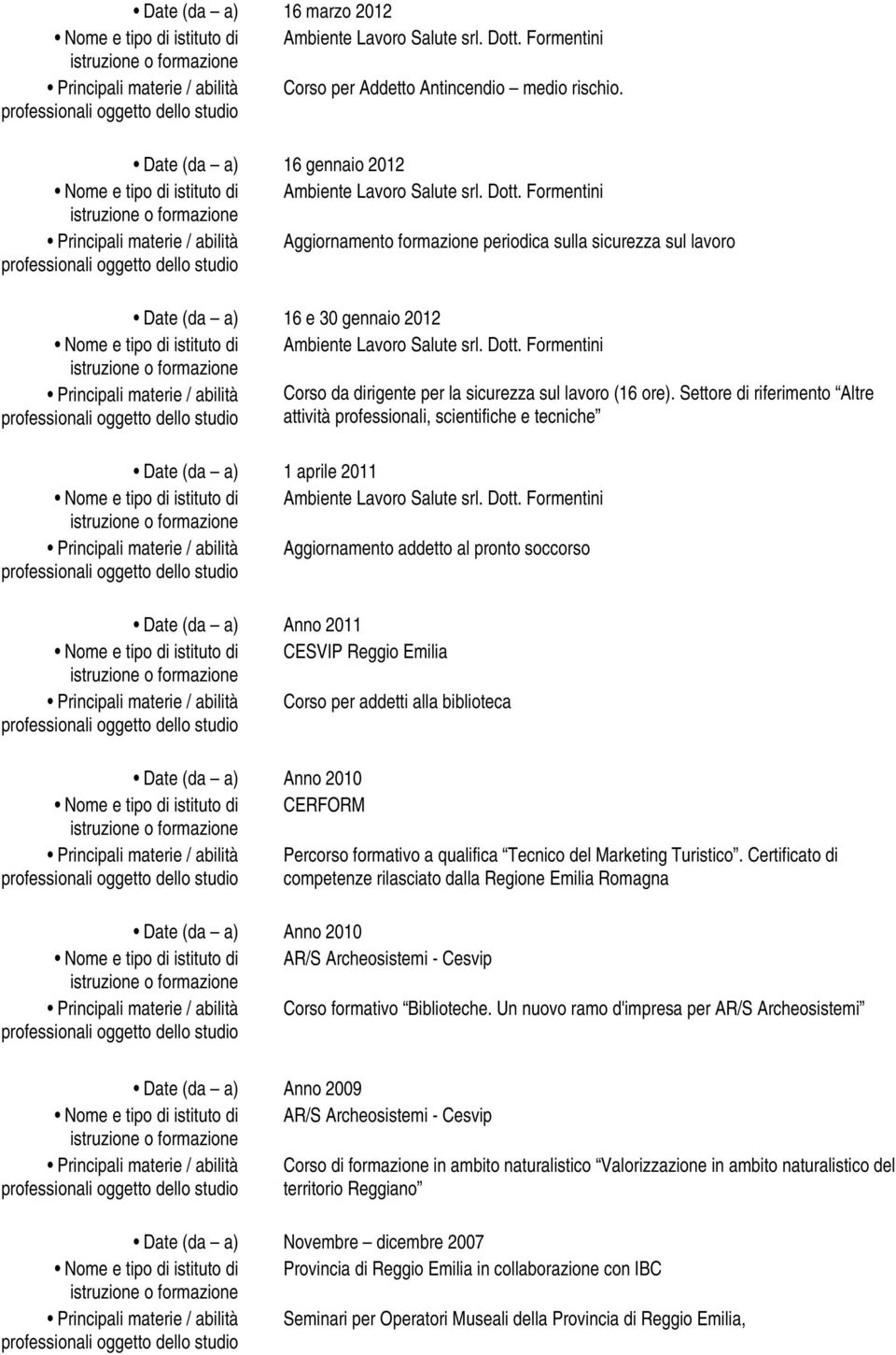 Settore di riferimento Altre attività professionali, scientifiche e tecniche Date (da a) 1 aprile 2011 Aggiornamento addetto al pronto soccorso Date (da a) Anno 2011 Nome e tipo di istituto di CESVIP