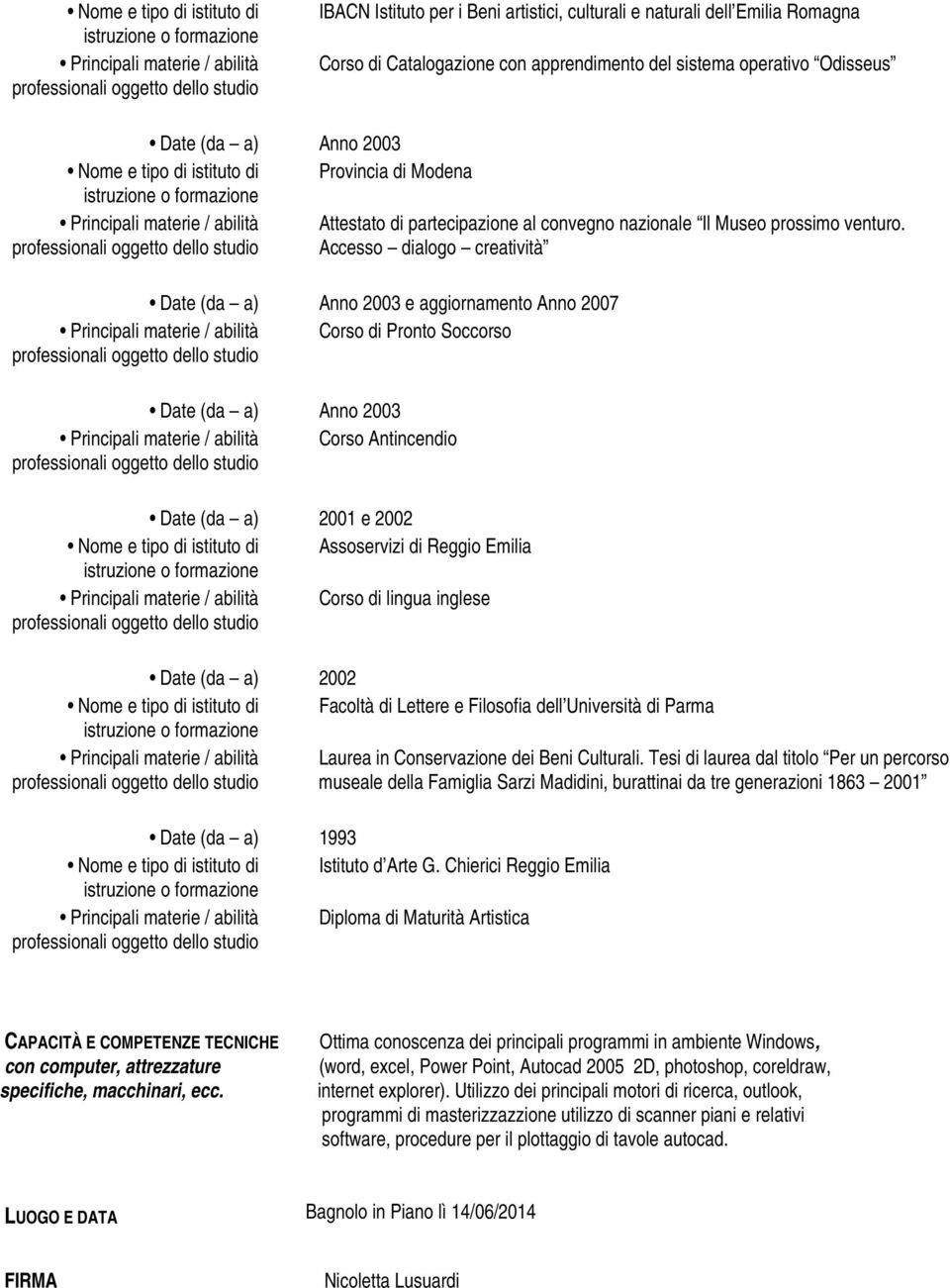 Accesso dialogo creatività Date (da a) Anno 2003 e aggiornamento Anno 2007 Corso di Pronto Soccorso Date (da a) Anno 2003 Corso Antincendio Date (da a) 2001 e 2002 Nome e tipo di istituto di