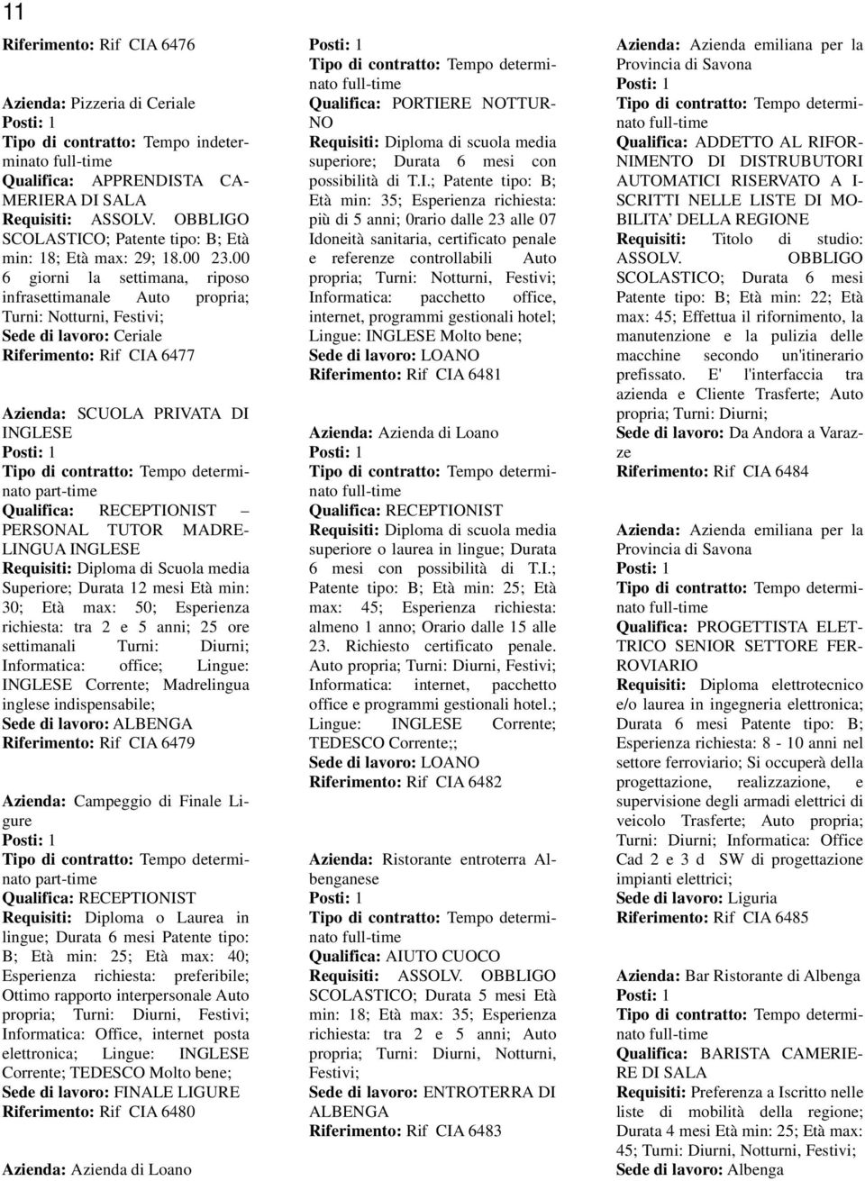 00 6 giorni la settimana, riposo infrasettimanale Auto propria; Turni: Notturni, Festivi; Sede di lavoro: Ceriale Riferimento: Rif CIA 6477 Azienda: SCUOLA PRIVATA DI INGLESE Qualifica: RECEPTIONIST