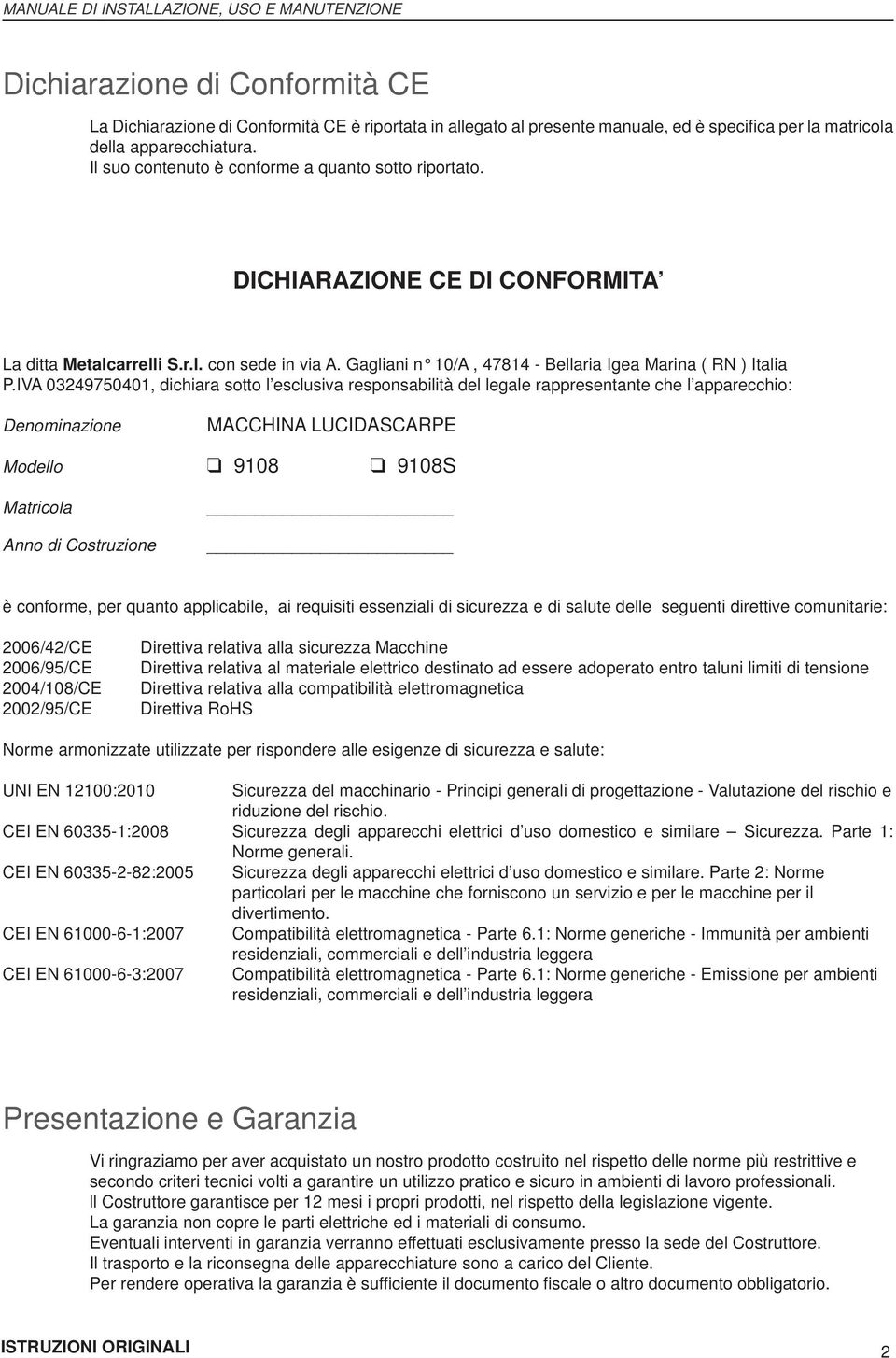 IVA 03249750401, dichiara sotto l esclusiva responsabilità del legale rappresentante che l apparecchio: Denominazione MACCHINA LUCIDASCARPE Modello 9108 9108S Matricola Anno di Costruzione è