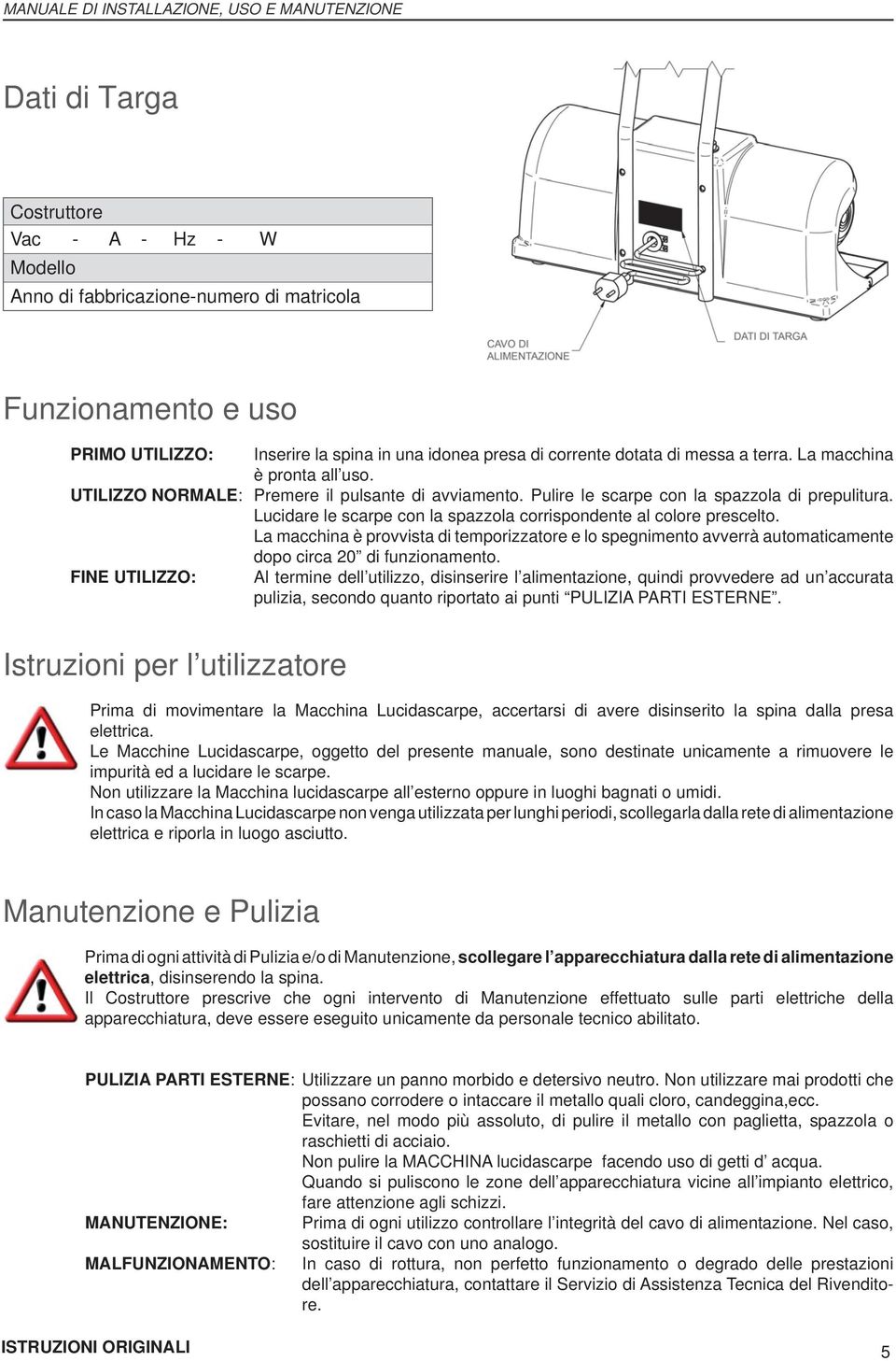 Lucidare le scarpe con la spazzola corrispondente al colore prescelto. La macchina è provvista di temporizzatore e lo spegnimento avverrà automaticamente dopo circa 20 di funzionamento.