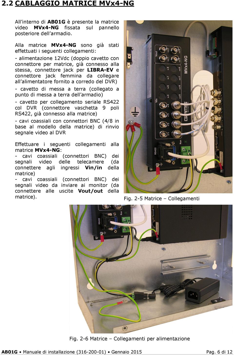 connettore jack femmina da collegare all alimentatore fornito a corredo del DVR) - cavetto di messa a terra (collegato a punto di messa a terra dell armadio) - cavetto per collegamento seriale RS422