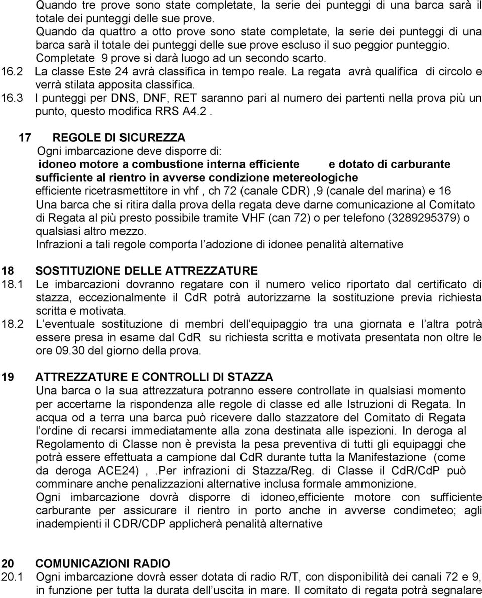 Completate 9 prove si darà luogo ad un secondo scarto. 16.2 La classe Este 24 avrà classifica in tempo reale. La regata avrà qualifica di circolo e verrà stilata apposita classifica. 16.3 I punteggi per DNS, DNF, RET saranno pari al numero dei partenti nella prova più un punto, questo modifica RRS A4.