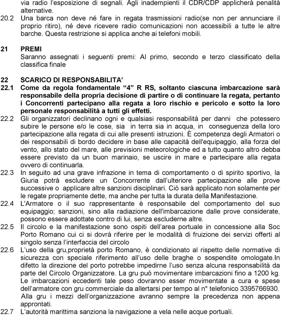 Questa restrizione si applica anche ai telefoni mobili. 21 PREMI Saranno assegnati i seguenti premi: Al primo, secondo e terzo classificato della classifica finale 22 SCARICO DI RESPONSABILITA 22.