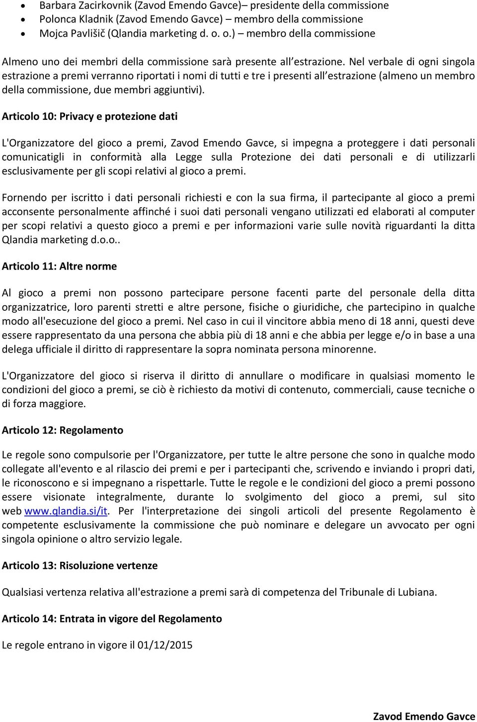 Nel verbale di ogni singola estrazione a premi verranno riportati i nomi di tutti e tre i presenti all estrazione (almeno un membro della commissione, due membri aggiuntivi).