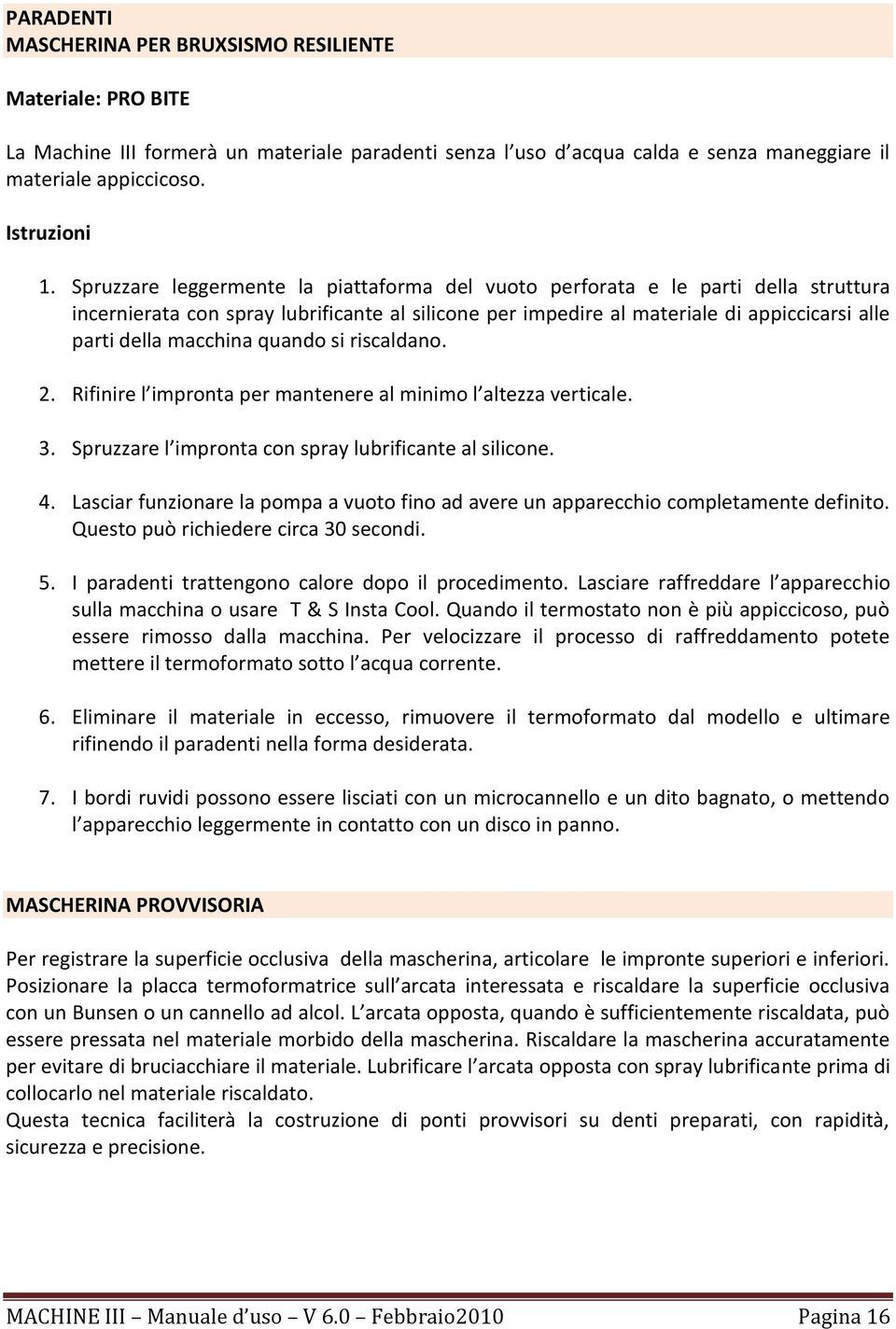 quando si riscaldano. 2. Rifinire l impronta per mantenere al minimo l altezza verticale. 3. Spruzzare l impronta con spray lubrificante al silicone. 4.