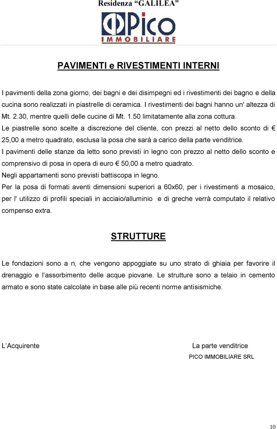 Le piastrelle sono scelte a discrezione del cliente, con prezzi al netto dello sconto di 25,00 a metro quadrato, esclusa la posa che sarà a carico della parte venditrice.