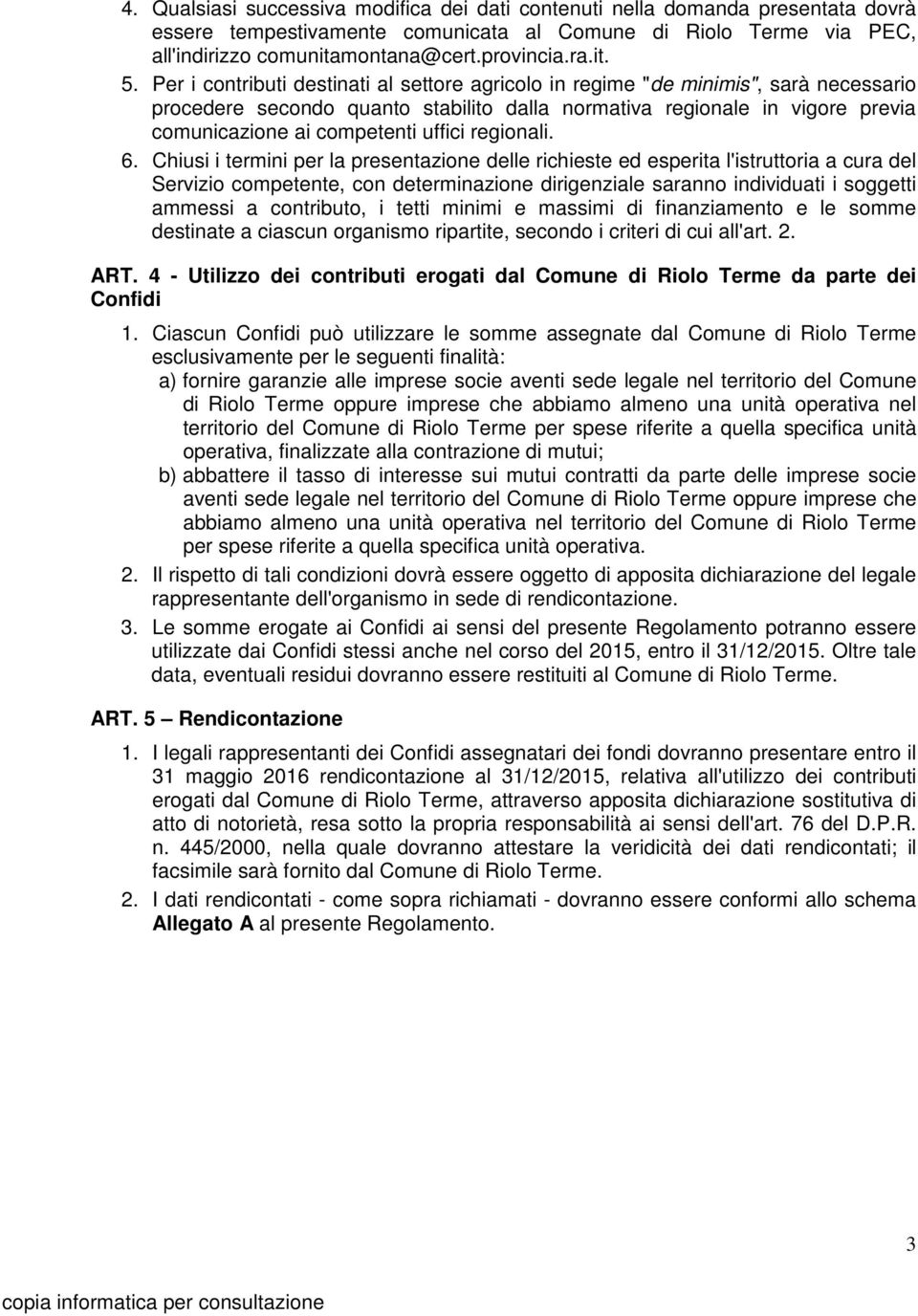 Per i contributi destinati al settore agricolo in regime "de minimis", sarà necessario procedere secondo quanto stabilito dalla normativa regionale in vigore previa comunicazione ai competenti uffici