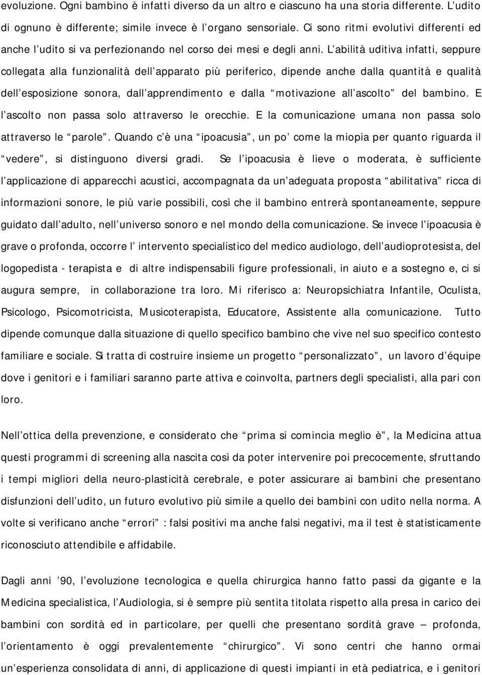 L abilità uditiva infatti, seppure collegata alla funzionalità dell apparato più periferico, dipende anche dalla quantità e qualità dell esposizione sonora, dall apprendimento e dalla motivazione all