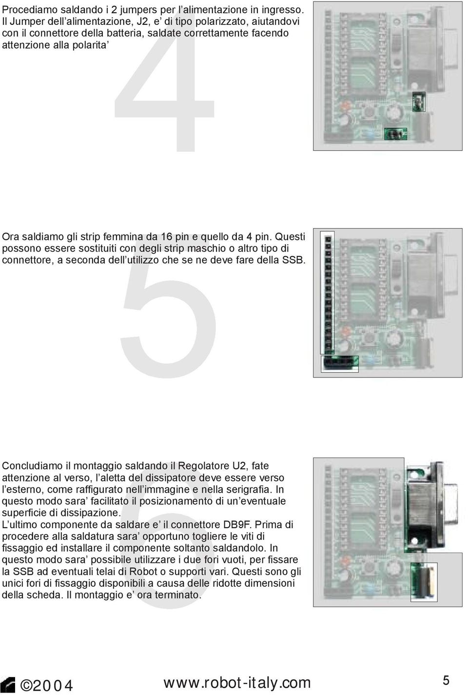 quello da 4 pin. Questi possono essere sostituiti con degli strip maschio o altro tipo di connettore, a seconda dell utilizzo che se ne deve fare della SSB.