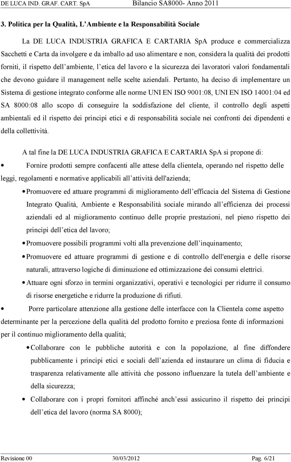 Pertanto, ha deciso di implementare un Sistema di gestione integrato conforme alle norme UNI EN ISO 9001:08, UNI EN ISO 14001:04 ed SA 8000:08 allo scopo di conseguire la soddisfazione del cliente,