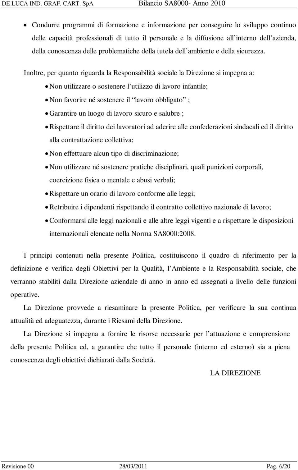 Inoltre, per quanto riguarda la Responsabilità sociale la Direzione si impegna a: Non utilizzare o sostenere l utilizzo di lavoro infantile; Non favorire né sostenere il lavoro obbligato ; Garantire