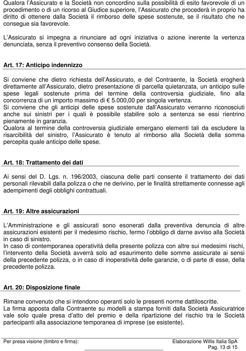 L Assicurato si impegna a rinunciare ad ogni iniziativa o azione inerente la vertenza denunciata, senza il preventivo consenso della Società. Art.