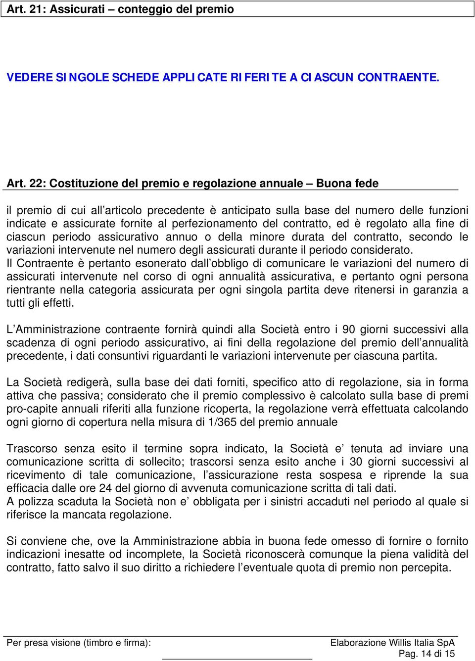 perfezionamento del contratto, ed è regolato alla fine di ciascun periodo assicurativo annuo o della minore durata del contratto, secondo le variazioni intervenute nel numero degli assicurati durante