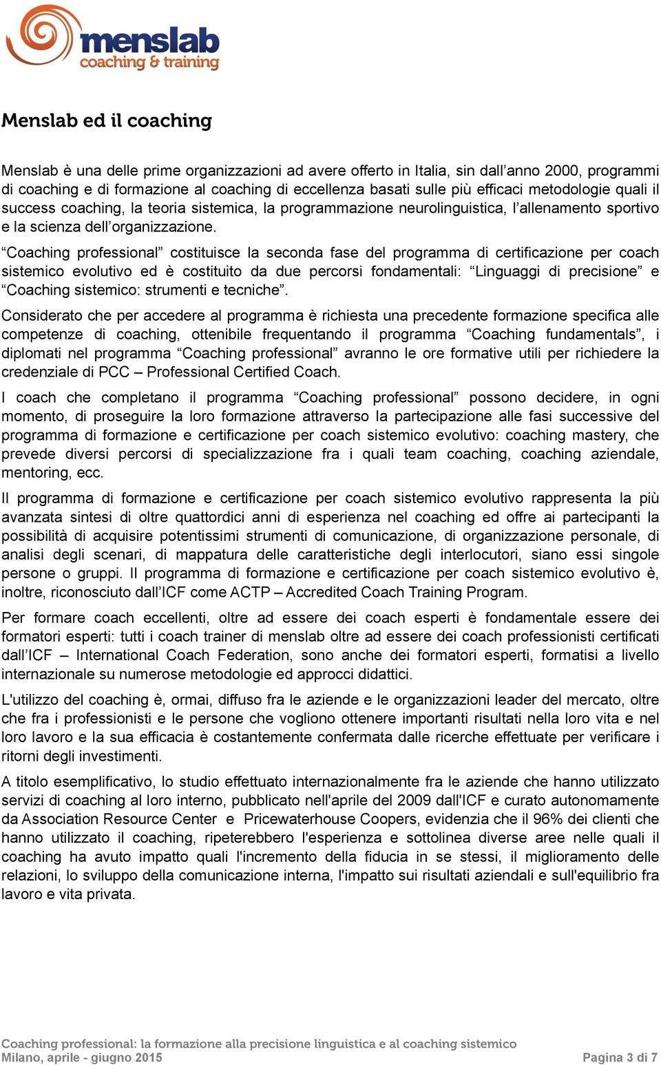 Coaching professional costituisce la seconda fase del programma di certificazione per coach sistemico evolutivo ed è costituito da due percorsi fondamentali: Linguaggi di precisione e Coaching