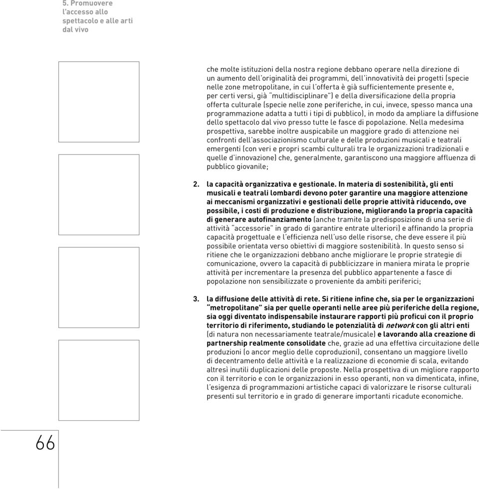 (specie nelle zone periferiche, in cui, invece, spesso manca una programmazione adatta a tutti i tipi di pubblico), in modo da ampliare la diffusione dello spettacolo dal vivo presso tutte le fasce