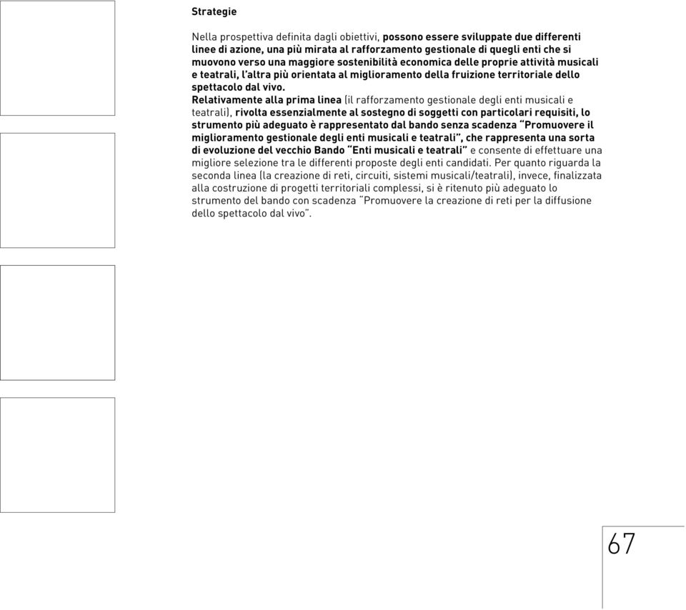 Relativamente alla prima linea (il rafforzamento gestionale degli enti musicali e teatrali), rivolta essenzialmente al sostegno di soggetti con particolari requisiti, lo strumento più adeguato è