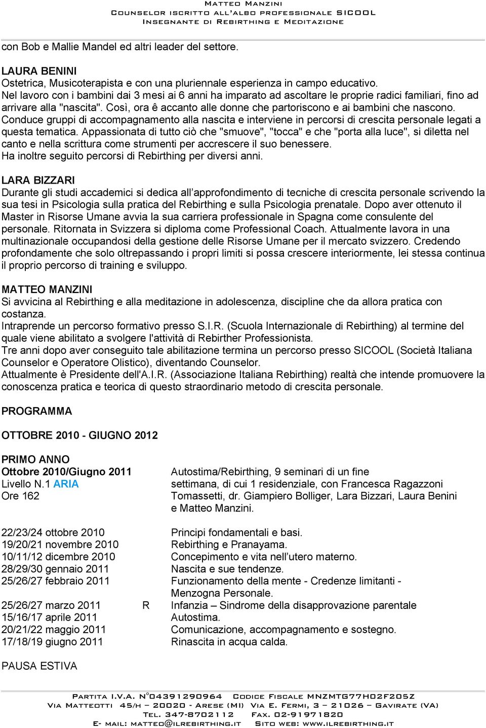 Così, ora ê accanto alle donne che partoriscono e ai bambini che nascono. Conduce gruppi di accompagnamento alla nascita e interviene in percorsi di crescita personale legati a questa tematica.