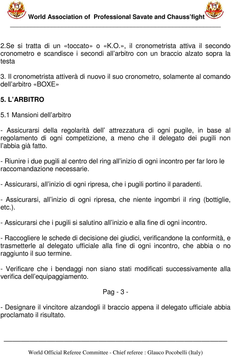 1 Mansioni dell arbitro - Assicurarsi della regolarità dell attrezzatura di ogni pugile, in base al regolamento di ogni competizione, a meno che il delegato dei pugili non l abbia già fatto.