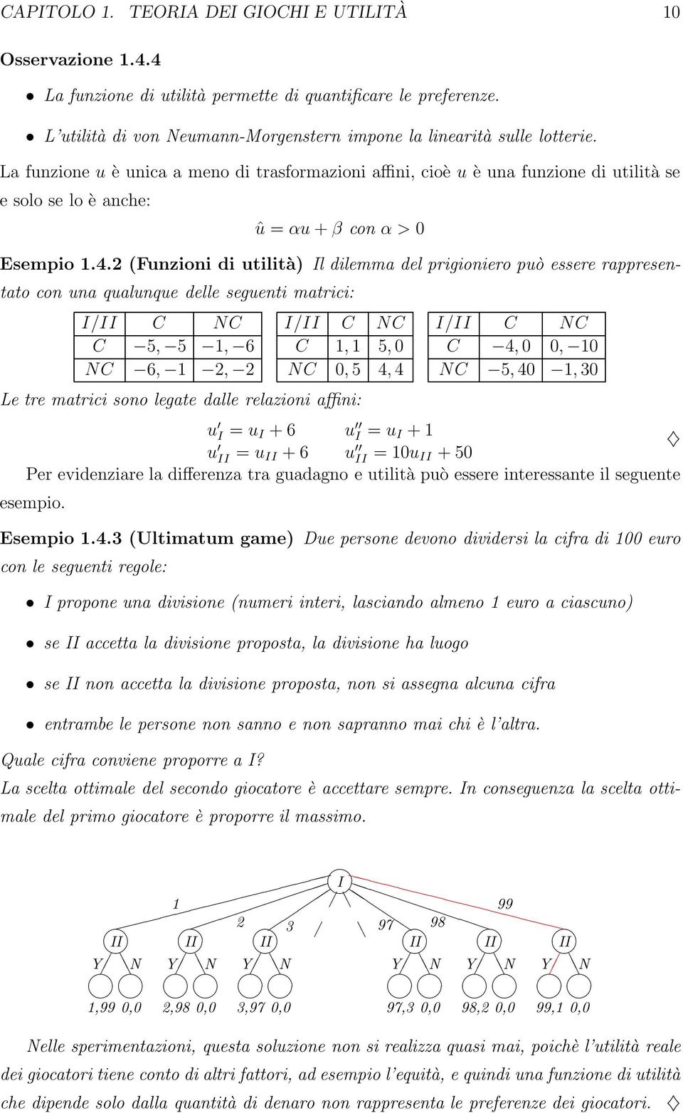 2 (Funzioni di utilità) Il dilemma del prigioniero può essere rappresentato con una qualunque delle seguenti matrici: I/II C NC C 5, 5 1, 6 NC 6, 1 2, 2 I/II C NC C 1, 1 5, 0 NC 0, 5 4, 4 Le tre