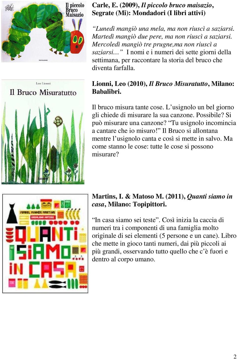 Lionni, Leo (2010), Il Bruco Misuratutto, Milano: Babalibri. Il bruco misura tante cose. L usignolo un bel giorno gli chiede di misurare la sua canzone. Possibile? Si può misurare una canzone?