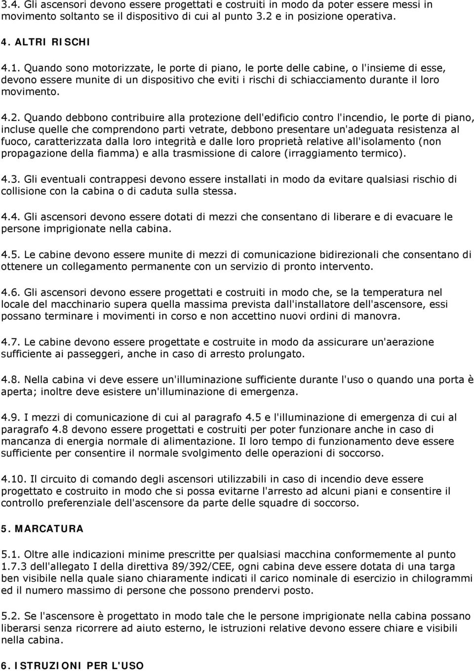 Quando debbono contribuire alla protezione dell'edificio contro l'incendio, le porte di piano, incluse quelle che comprendono parti vetrate, debbono presentare un'adeguata resistenza al fuoco,