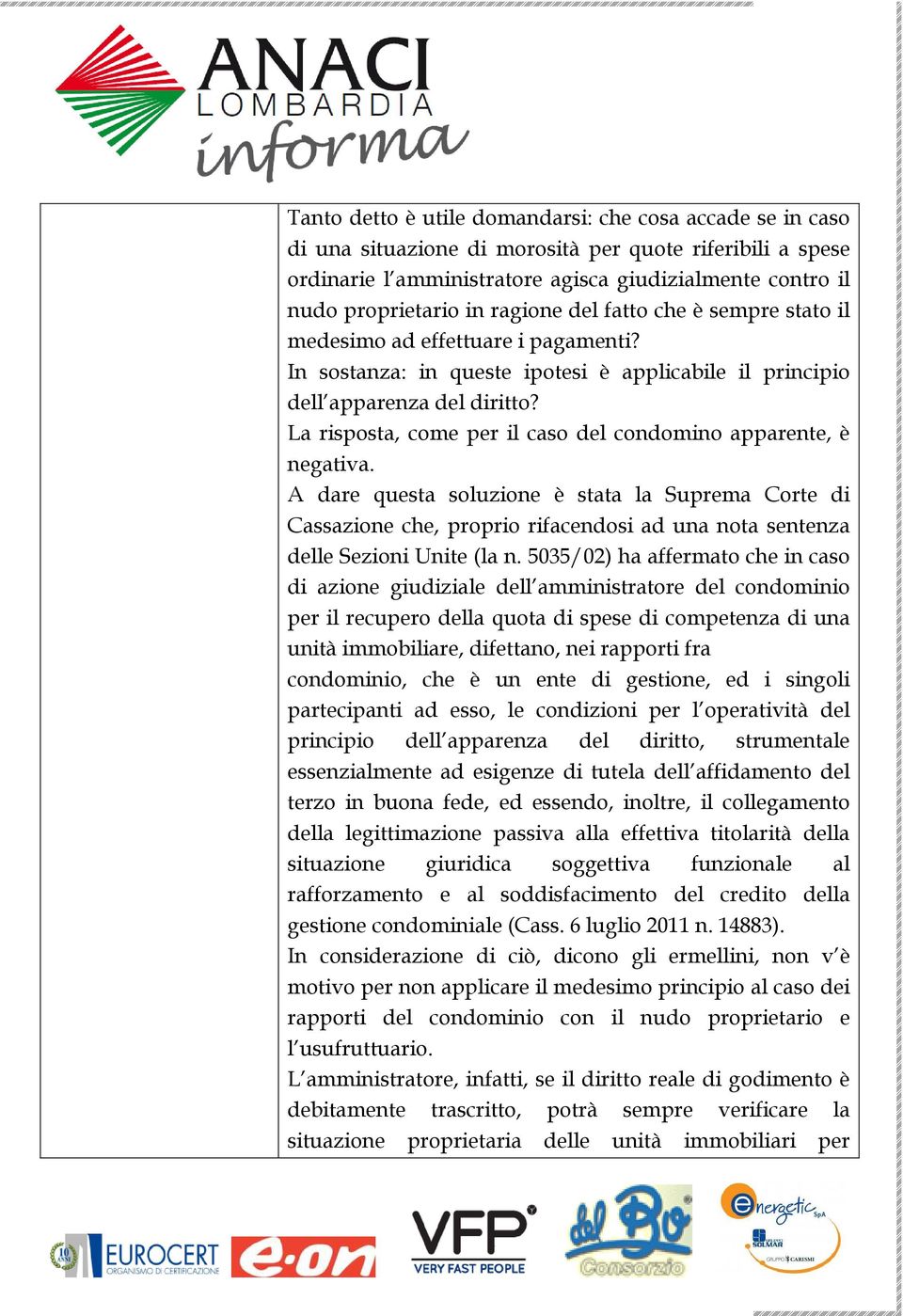 La risposta, come per il caso del condomino apparente, è negativa.