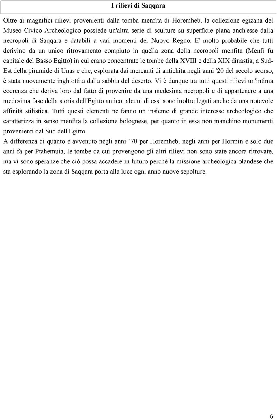 E' molto probabile che tutti derivino da un unico ritrovamento compiuto in quella zona della necropoli menfita (Menfi fu capitale del Basso Egitto) in cui erano concentrate le tombe della XVIII e