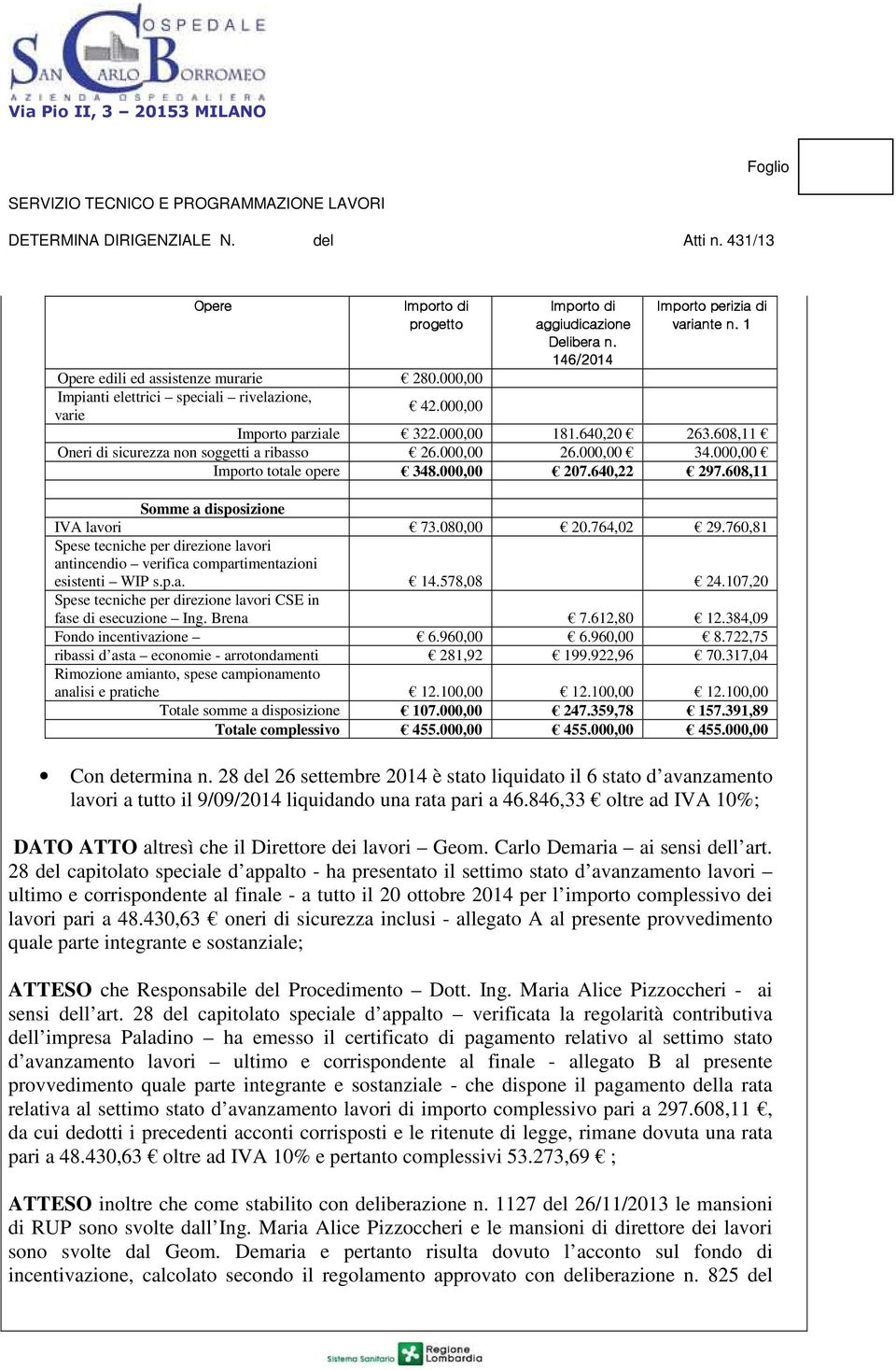 608,11 Somme a disposizione IVA lavori 73.080,00 20.764,02 29.760,81 Spese tecniche per direzione lavori antincendio verifica compartimentazioni esistenti WIP s.p.a. 14.578,08 24.