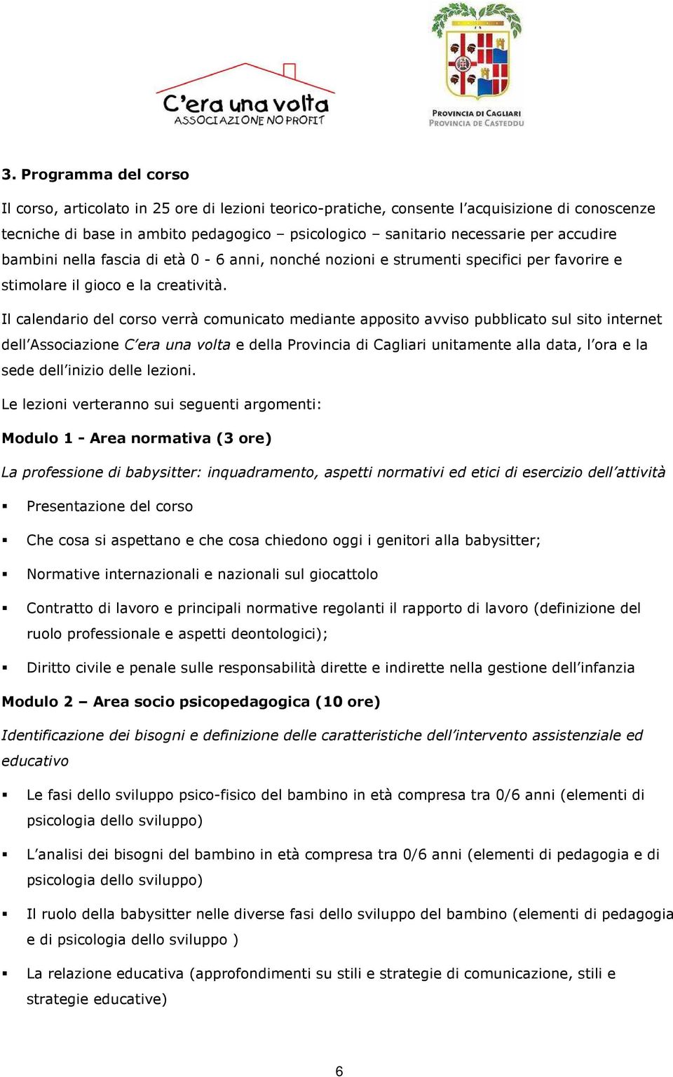 Il calendario del corso verrà comunicato mediante apposito avviso pubblicato sul sito internet dell Associazione C era una volta e della Provincia di Cagliari unitamente alla data, l ora e la sede