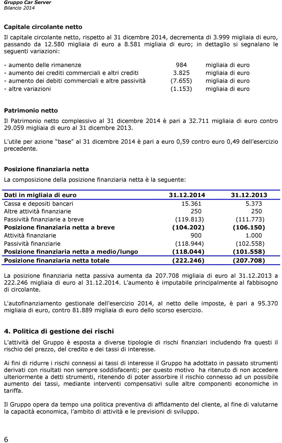 825 migliaia di euro - aumento dei debiti commerciali e altre passività (7.655) migliaia di euro - altre variazioni (1.