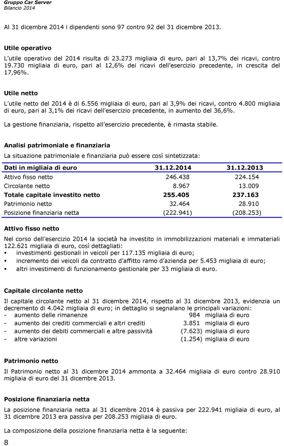 800 migliaia di euro, pari al 3,1% dei ricavi dell esercizio precedente, in aumento del 36,6%. La gestione finanziaria, rispetto all esercizio precedente, è rimasta stabile.