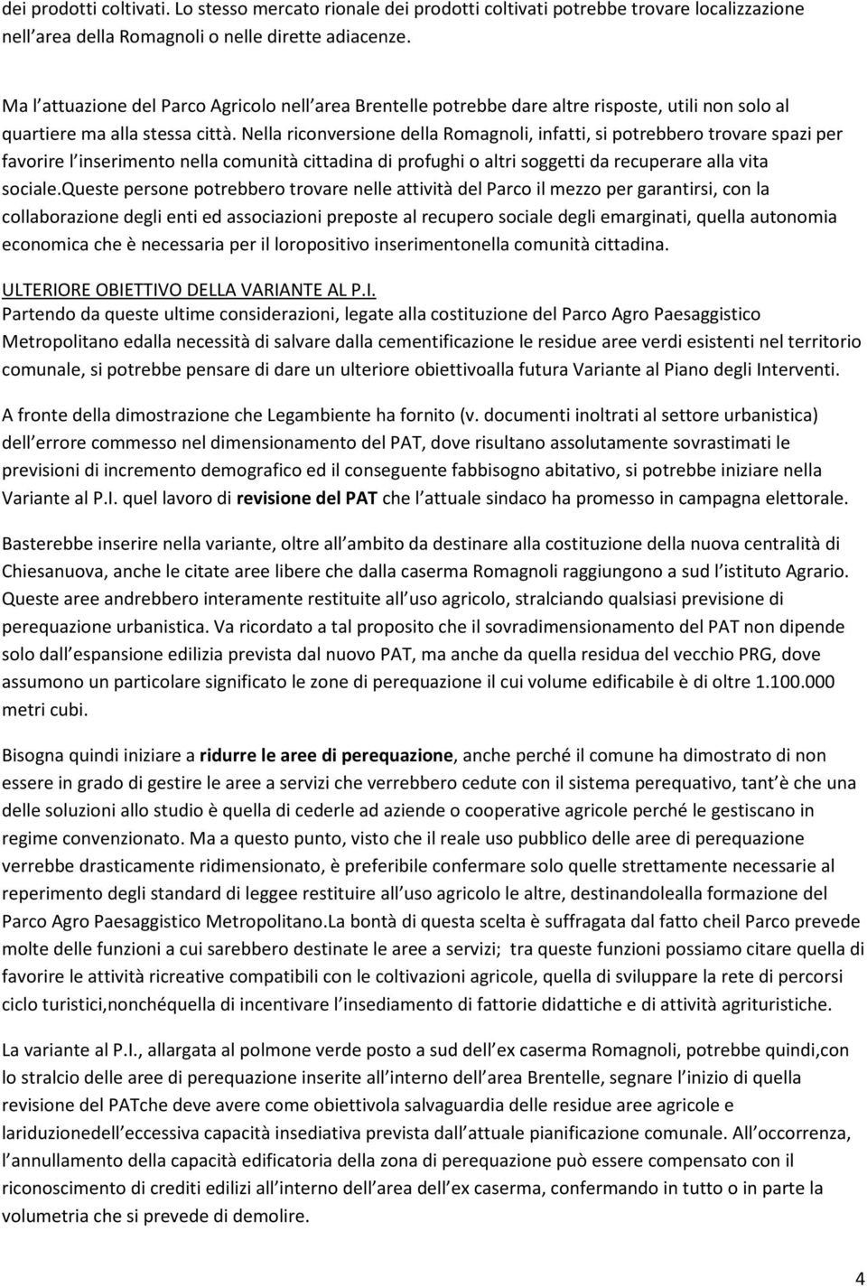 Nella riconversione della Romagnoli, infatti, si potrebbero trovare spazi per favorire l inserimento nella comunità cittadina di profughi o altri soggetti da recuperare alla vita sociale.