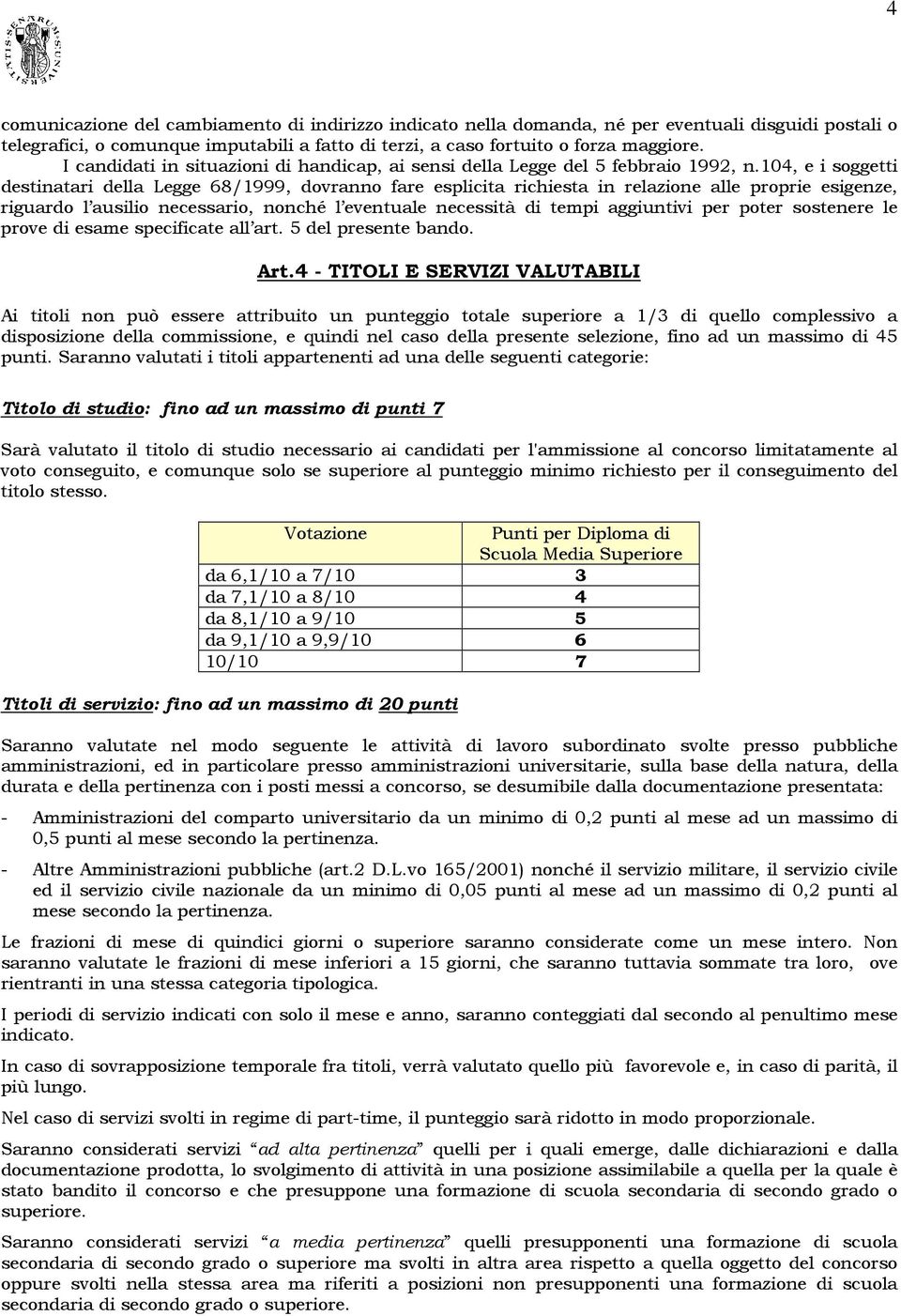 104, e i soggetti destinatari della Legge 68/1999, dovranno fare esplicita richiesta in relazione alle proprie esigenze, riguardo l ausilio necessario, nonché l eventuale necessità di tempi