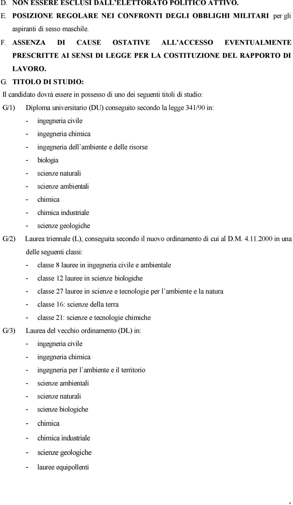 TITOLO DI STUDIO: Il candidato dovrà essere in possesso di uno dei seguenti titoli di studio: G/1) Diploma universitario (DU) conseguito secondo la legge 341/90 in: - ingegneria civile - ingegneria