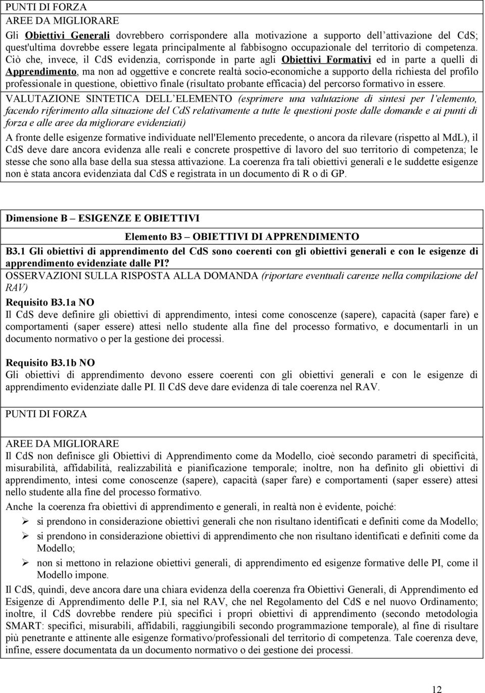 Ciò che, invece, il CdS evidenzia, corrisponde in parte agli Obiettivi Formativi ed in parte a quelli di Apprendimento, ma non ad oggettive e concrete realtà socio-economiche a supporto della