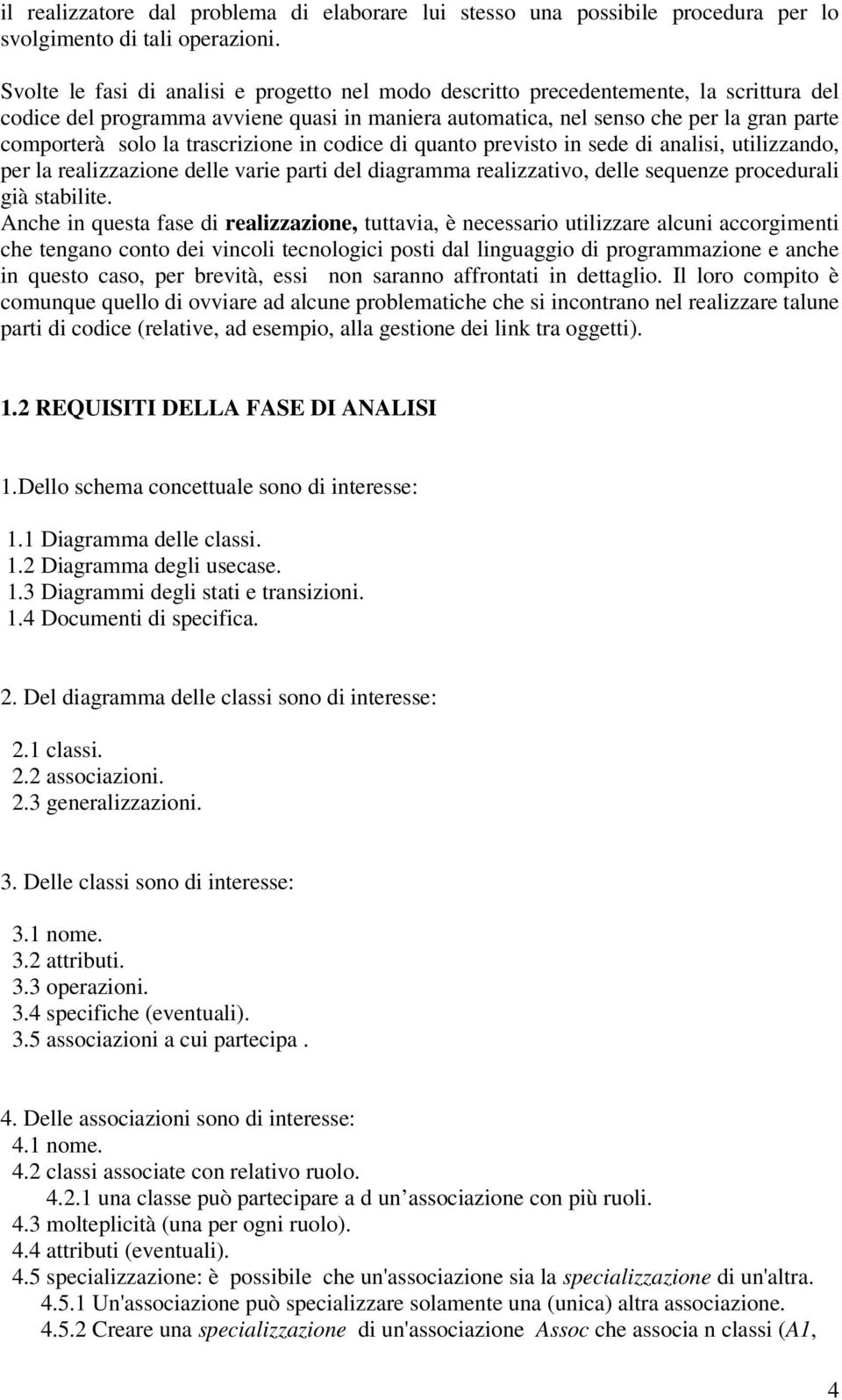 trascrizione in codice di quanto previsto in sede di analisi, utilizzando, per la realizzazione delle varie parti del diagramma realizzativo, delle sequenze procedurali già stabilite.