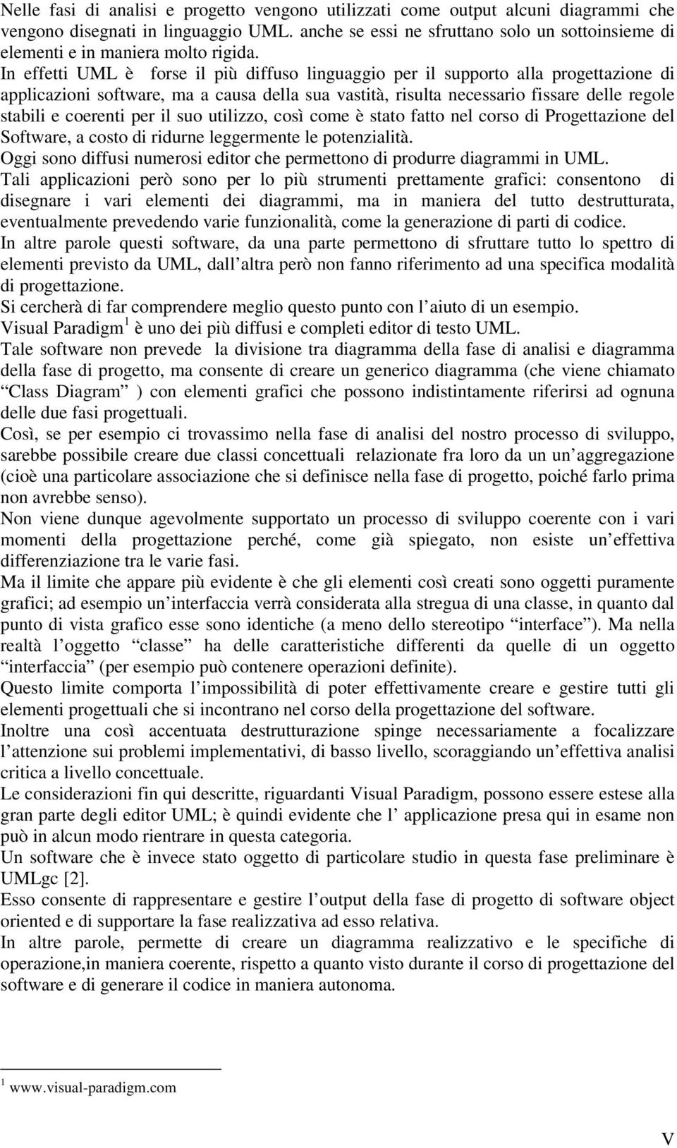 In effetti UML è forse il più diffuso linguaggio per il supporto alla progettazione di applicazioni software, ma a causa della sua vastità, risulta necessario fissare delle regole stabili e coerenti