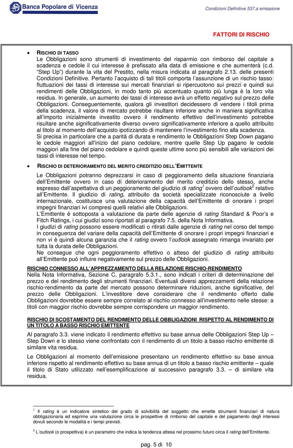 Pertanto l acquisto di tali titoli comporta l assunzione di un rischio tasso: fluttuazioni dei tassi di interesse sui mercati finanziari si ripercuotono sui prezzi e quindi sui rendimenti delle