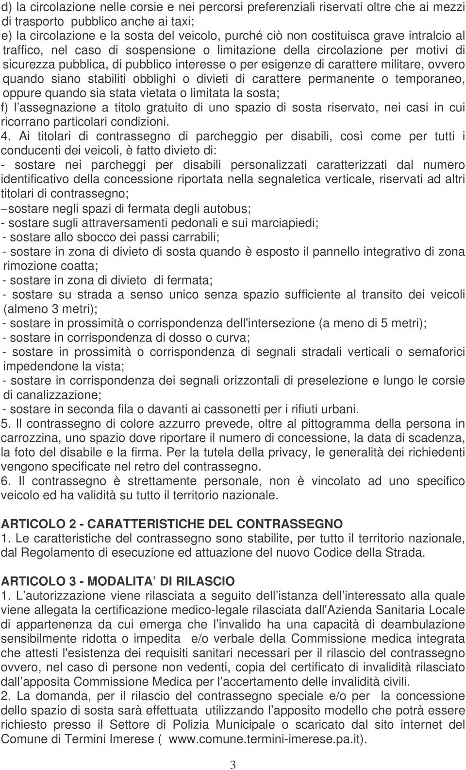 stabiliti obblighi o divieti di carattere permanente o temporaneo, oppure quando sia stata vietata o limitata la sosta; f) l assegnazione a titolo gratuito di uno spazio di sosta riservato, nei casi