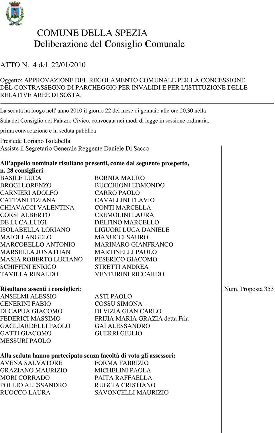 La seduta ha luogo nell' anno 2010 il giorno 22 del mese di gennaio alle ore 20,30 nella Sala del Consiglio del Palazzo Civico, convocata nei modi di legge in sessione ordinaria, prima convocazione e