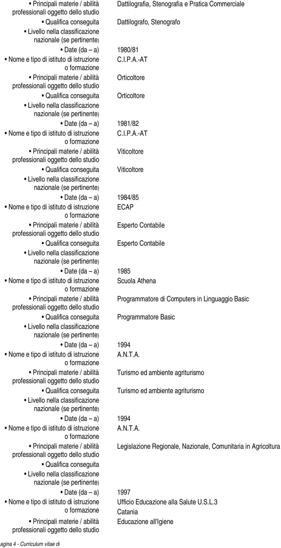 istituto di istruzione ECAP Esperto Contabile Qualifica conseguita Esperto Contabile Date (da a) 1985 Nome e tipo di istituto di istruzione Scuola Athena Programmatore di Computers in Linguaggio