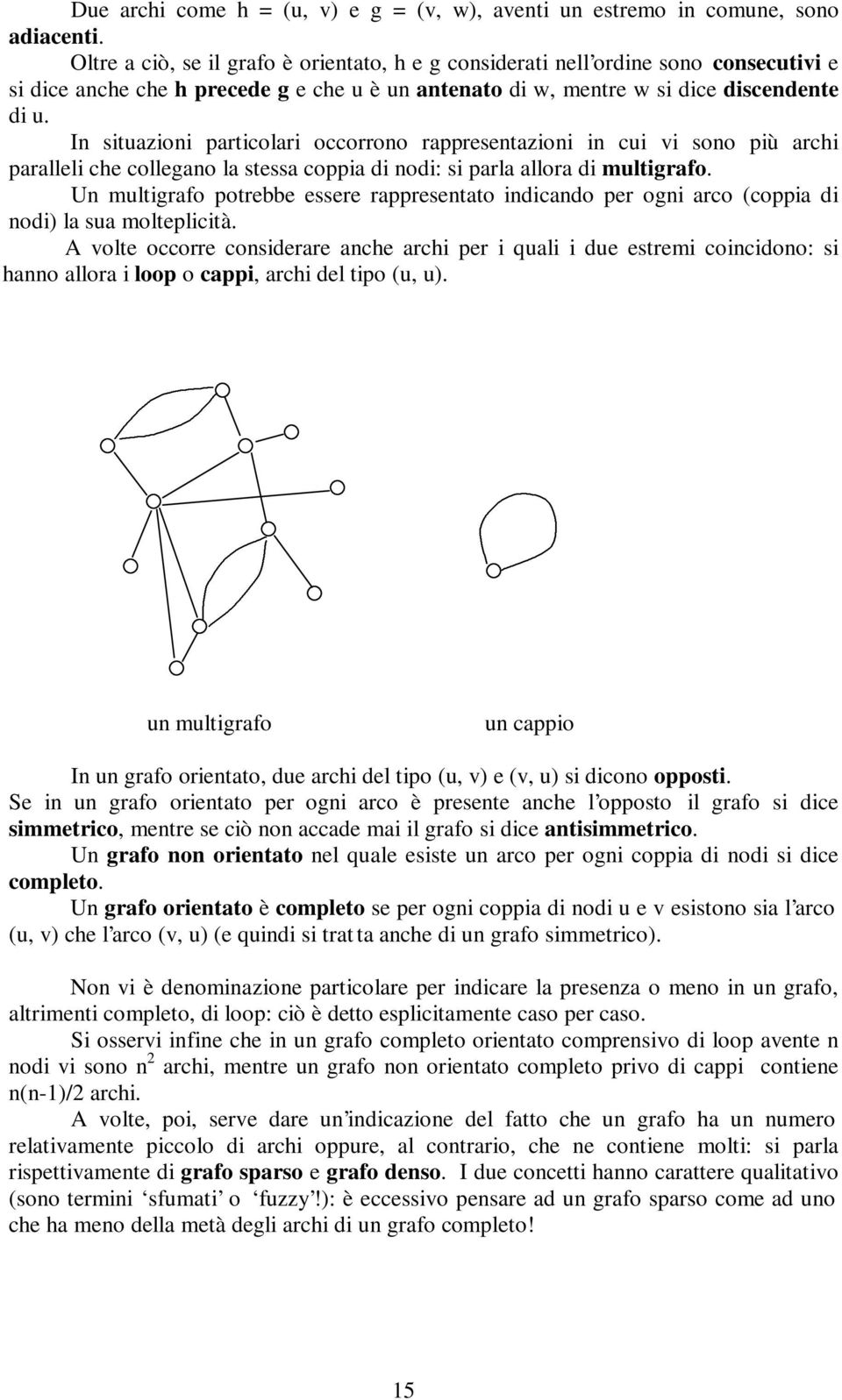 In situazioni particolari occorrono rappresentazioni in cui vi sono più archi paralleli che collegano la stessa coppia di nodi: si parla allora di multigrafo.