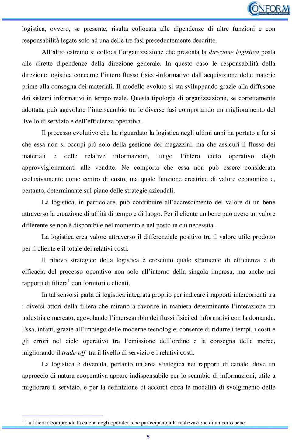 In questo caso le responsabilità della direzione logistica concerne l intero flusso fisico-informativo dall acquisizione delle materie prime alla consegna dei materiali.