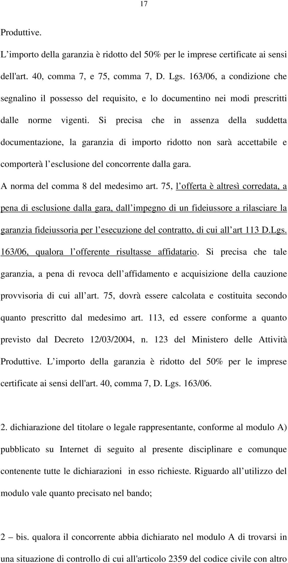 Si precisa che in assenza della suddetta documentazione, la garanzia di importo ridotto non sarà accettabile e comporterà l esclusione del concorrente dalla gara. A norma del comma 8 del medesimo art.