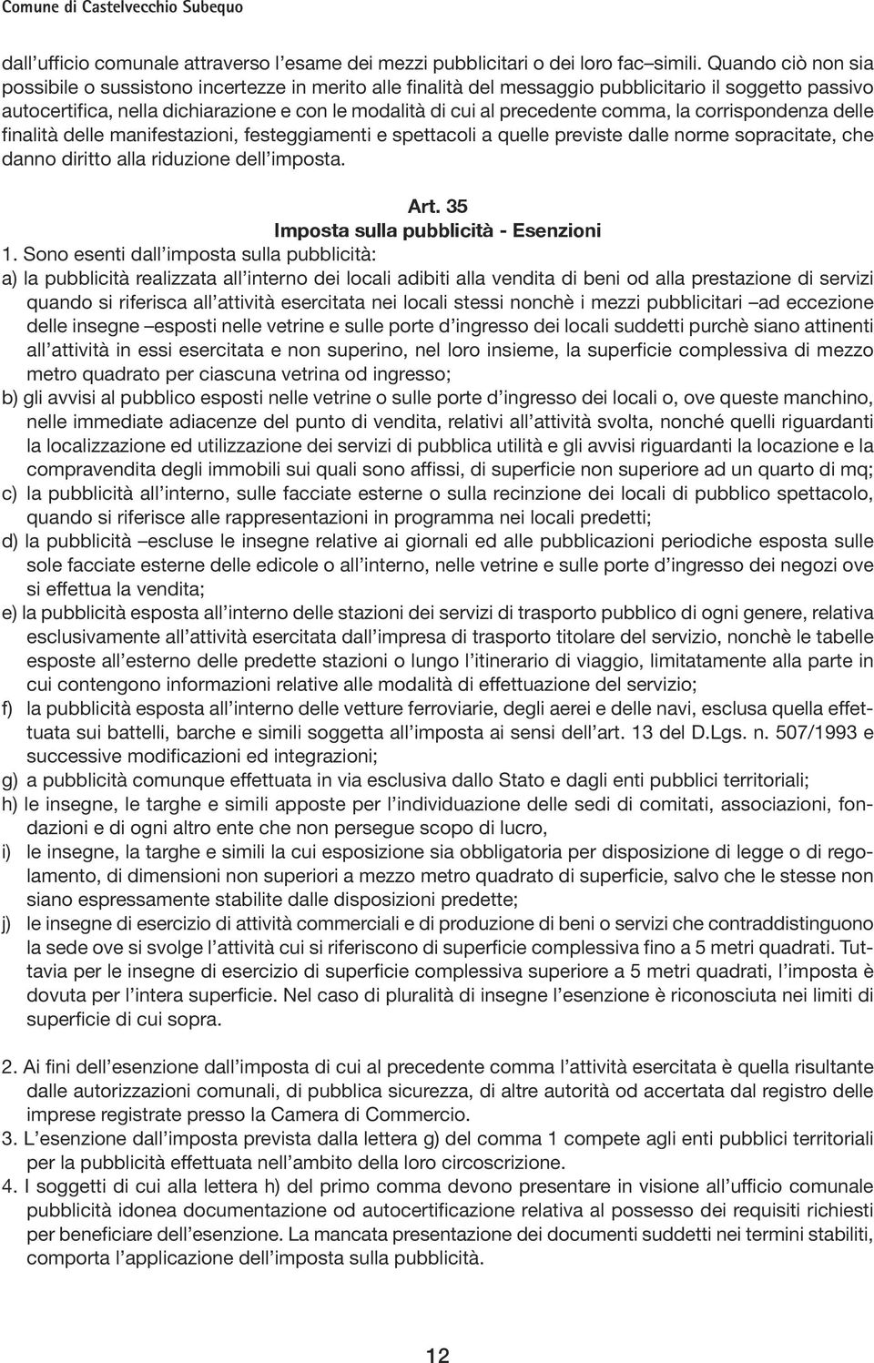 comma, la corrispondenza delle finalità delle manifestazioni, festeggiamenti e spettacoli a quelle previste dalle norme sopracitate, che danno diritto alla riduzione dell imposta. Art.