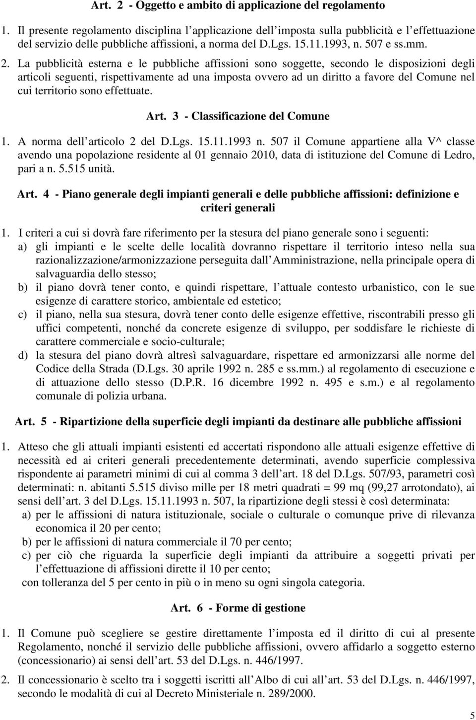 La pubblicità esterna e le pubbliche affissioni sono soggette, secondo le disposizioni degli articoli seguenti, rispettivamente ad una imposta ovvero ad un diritto a favore del Comune nel cui