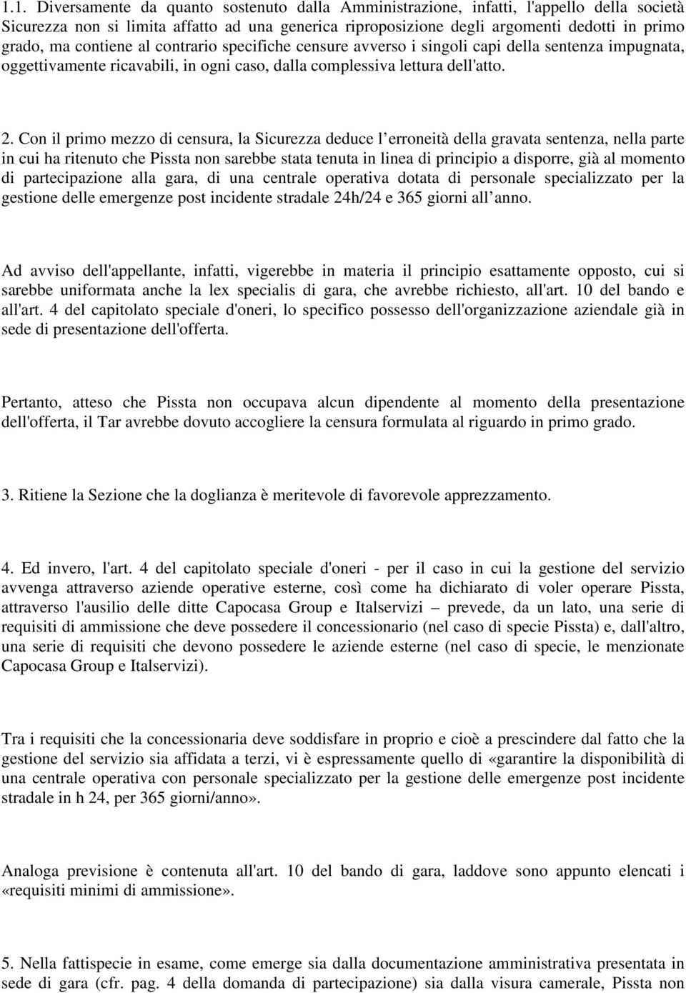 Con il primo mezzo di censura, la Sicurezza deduce l erroneità della gravata sentenza, nella parte in cui ha ritenuto che Pissta non sarebbe stata tenuta in linea di principio a disporre, già al