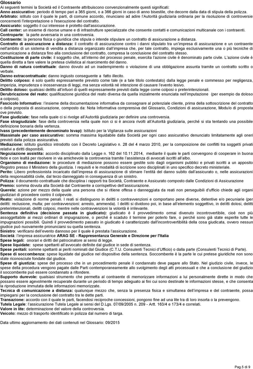 Arbitrato: istituto con il quale le parti, di comune accordo, rinunciano ad adire l Autorità giudiziaria ordinaria per la risoluzione di controversie concernenti l'interpretazione o l'esecuzione del